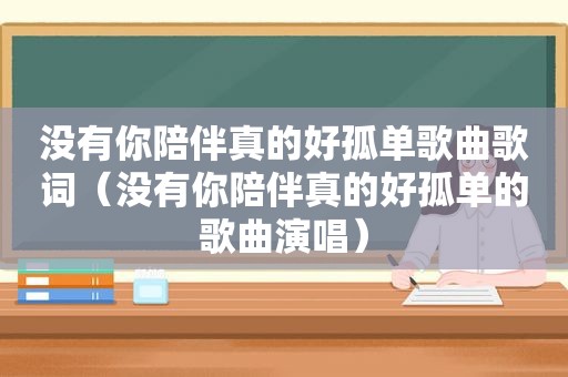 没有你陪伴真的好孤单歌曲歌词（没有你陪伴真的好孤单的歌曲演唱）