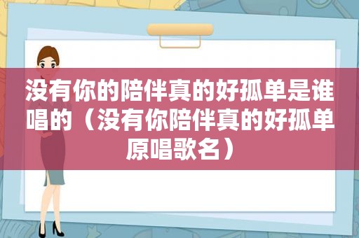 没有你的陪伴真的好孤单是谁唱的（没有你陪伴真的好孤单原唱歌名）