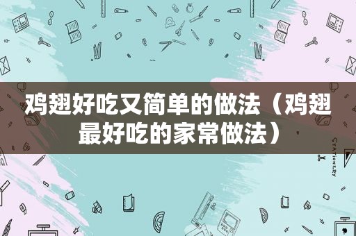 鸡翅好吃又简单的做法（鸡翅最好吃的家常做法）