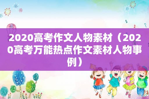 2020高考作文人物素材（2020高考万能热点作文素材人物事例）