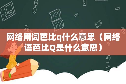 网络用词芭比q什么意思（网络语芭比Q是什么意思）