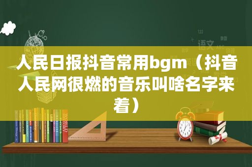 人民日报抖音常用bgm（抖音人民网很燃的音乐叫啥名字来着）