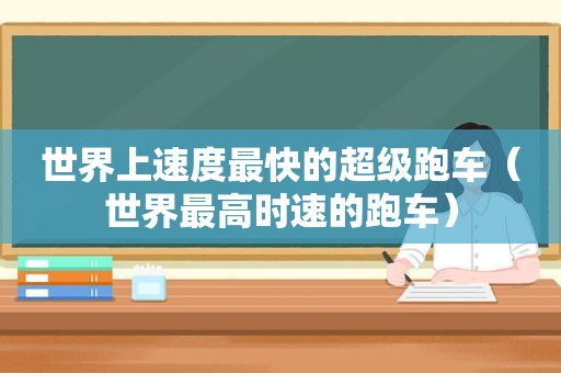 世界上速度最快的超级跑车（世界最高时速的跑车）