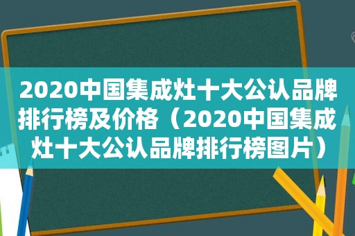 2020中国集成灶十大公认品牌排行榜及价格（2020中国集成灶十大公认品牌排行榜图片）