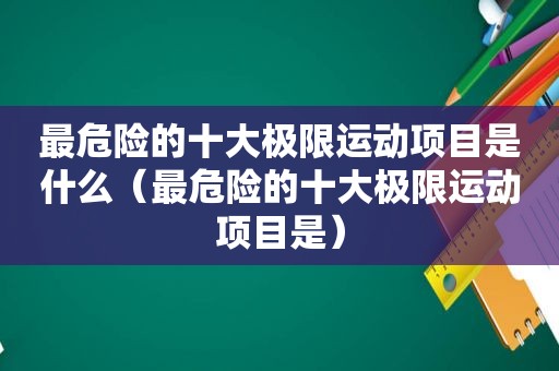 最危险的十大极限运动项目是什么（最危险的十大极限运动项目是）