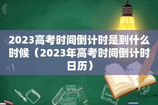 2023高考时间倒计时是到什么时候（2023年高考时间倒计时日历）