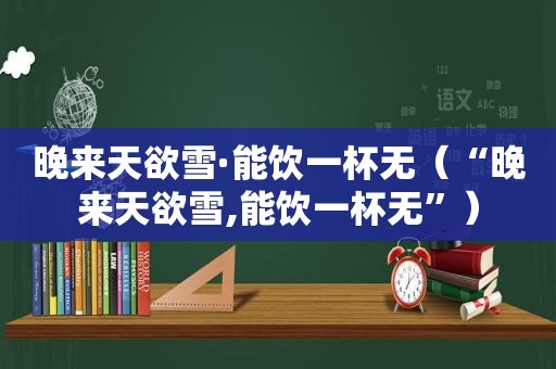 晚来天欲雪·能饮一杯无（“晚来天欲雪,能饮一杯无”）