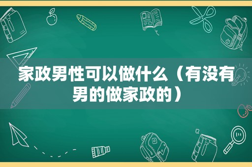 家政男性可以做什么（有没有男的做家政的）