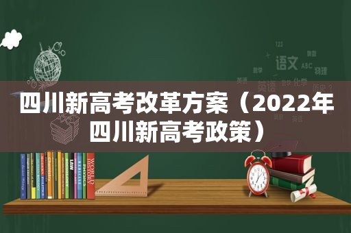 四川新高考改革方案（2022年四川新高考政策）