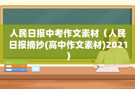 人民日报中考作文素材（人民日报摘抄(高中作文素材)2021）