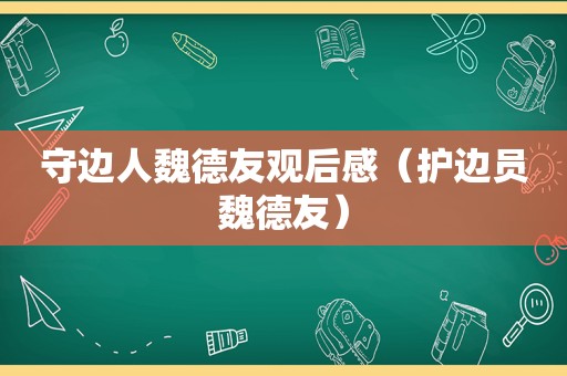 守边人魏德友观后感（护边员魏德友）