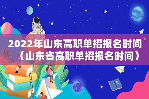 2022年山东高职单招报名时间（山东省高职单招报名时间）