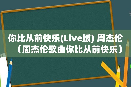 你比从前快乐(Live版) 周杰伦（周杰伦歌曲你比从前快乐）