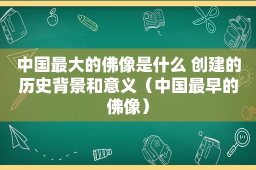 中国最大的佛像是什么 创建的历史背景和意义（中国最早的佛像）