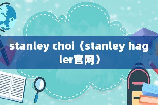 stanley choi（stanley hagler官网）