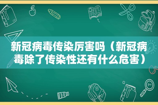 新冠病毒传染厉害吗（新冠病毒除了传染性还有什么危害）