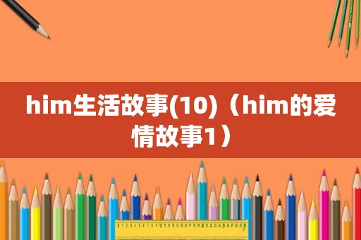 him生活故事(10)（him的爱情故事1）