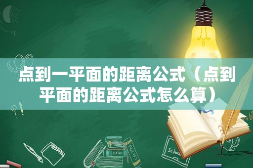 点到一平面的距离公式（点到平面的距离公式怎么算）