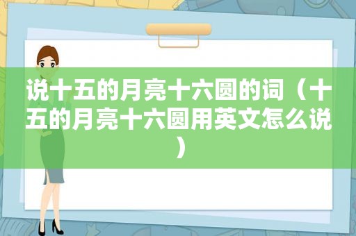 说十五的月亮十六圆的词（十五的月亮十六圆用英文怎么说）