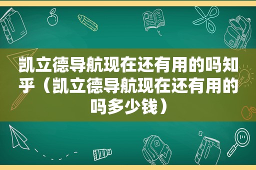 凯立德导航现在还有用的吗知乎（凯立德导航现在还有用的吗多少钱）