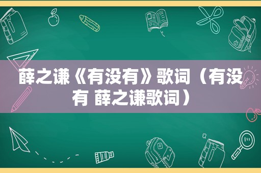 薛之谦《有没有》歌词（有没有 薛之谦歌词）