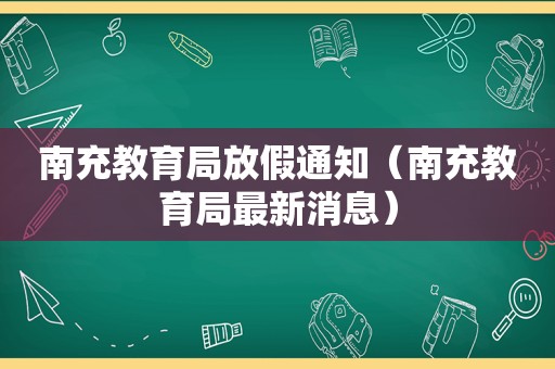 南充教育局放假通知（南充教育局最新消息）