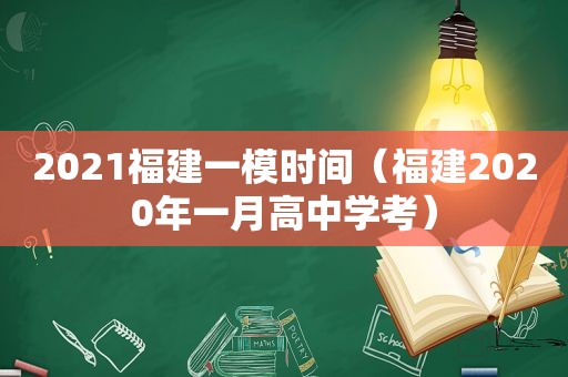 2021福建一模时间（福建2020年一月高中学考）