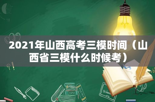 2021年山西高考三模时间（山西省三模什么时候考）