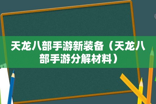 天龙八部手游新装备（天龙八部手游分解材料）