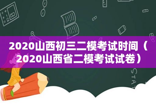 2020山西初三二模考试时间（2020山西省二模考试试卷）