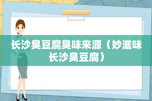 长沙臭豆腐臭味来源（妙滋味长沙臭豆腐）