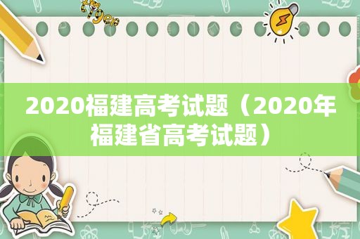 2020福建高考试题（2020年福建省高考试题）