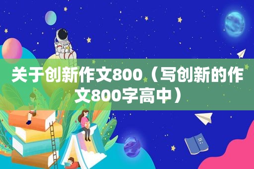 关于创新作文800（写创新的作文800字高中）