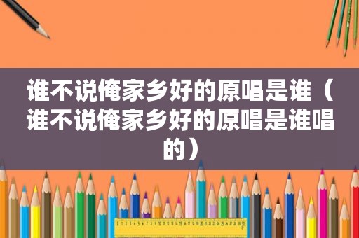 谁不说俺家乡好的原唱是谁（谁不说俺家乡好的原唱是谁唱的）