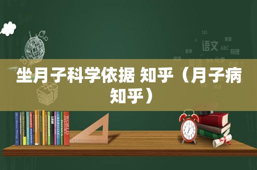 坐月子科学依据 知乎（月子病 知乎）