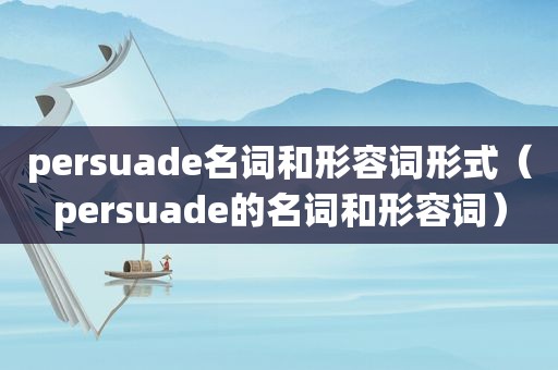 persuade名词和形容词形式（persuade的名词和形容词）