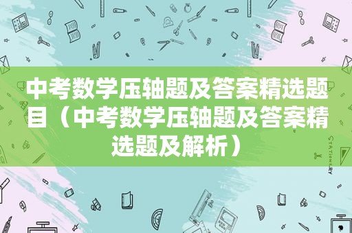 中考数学压轴题及答案 *** 题目（中考数学压轴题及答案 *** 题及解析）