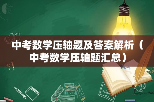 中考数学压轴题及答案解析（中考数学压轴题汇总）