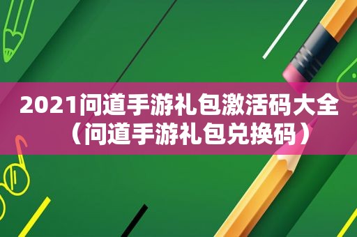 2021问道手游礼包激活码大全（问道手游礼包兑换码）