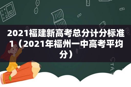 2021福建新高考总分计分标准1（2021年福州一中高考平均分）