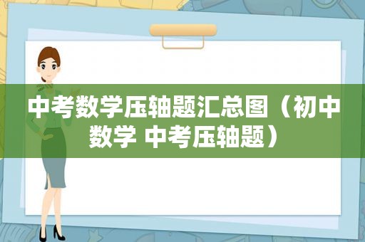 中考数学压轴题汇总图（初中数学 中考压轴题）