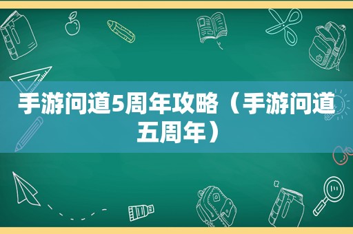 手游问道5周年攻略（手游问道五周年）