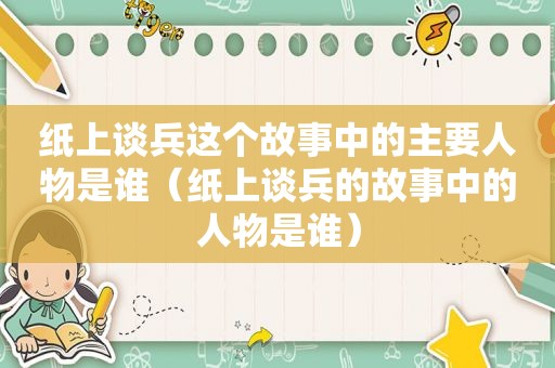 纸上谈兵这个故事中的主要人物是谁（纸上谈兵的故事中的人物是谁）