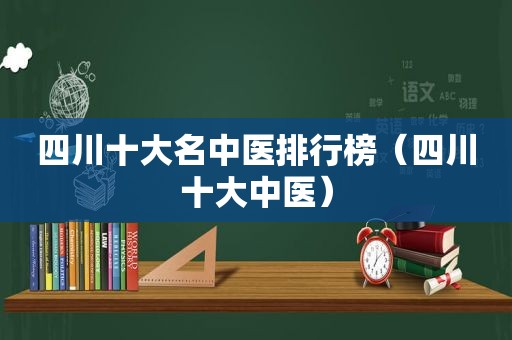 四川十大名中医排行榜（四川十大中医）