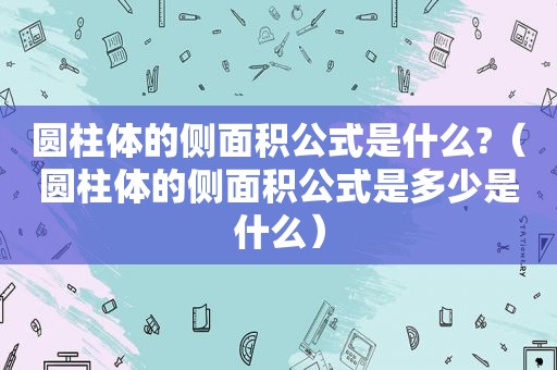 圆柱体的侧面积公式是什么?（圆柱体的侧面积公式是多少是什么）