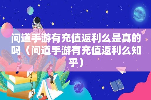 问道手游有充值返利么是真的吗（问道手游有充值返利么知乎）