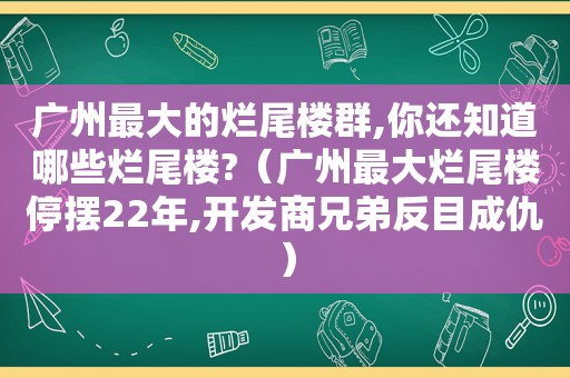 广州最大的烂尾楼群,你还知道哪些烂尾楼?（广州最大烂尾楼停摆22年,开发商兄弟反目成仇）