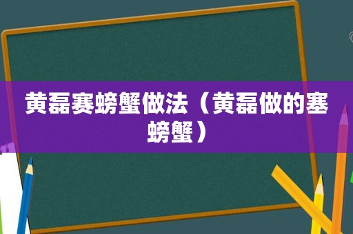 黄磊赛螃蟹做法（黄磊做的塞螃蟹）