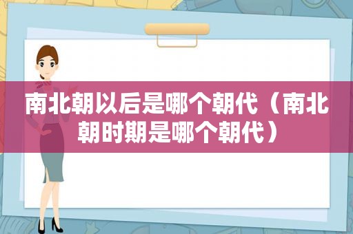 南北朝以后是哪个朝代（南北朝时期是哪个朝代）