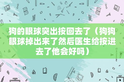 狗的眼球突出按回去了（狗狗眼球掉出来了然后医生给按进去了他会好吗）